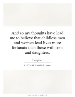 And so my thoughts have lead me to believe that childless men and ...