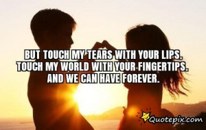 But Touch My Tears With Your Lips.touch My World With Your Fingertips ...