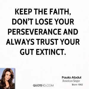 Keep the faith, don't lose your perseverance and always trust your gut ...