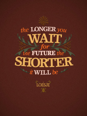 Quotes about Life - The longer you wait for the future the shorter it ...