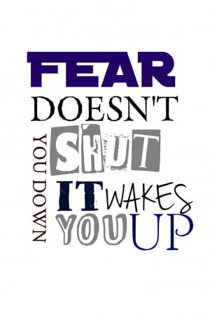 Divergent Quote- Fear doesn't shut you down. It wakes you up