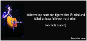 ... tried and failed, at least I'd know that I tried. - Michelle Branch