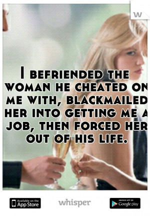befriended the woman he cheated on me with, blackmailed her into ...