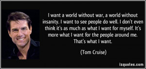 want a world without war, a world without insanity. I want to see ...