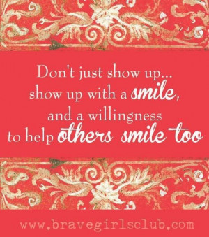 just show up show up with a smile and a willingness to help others ...
