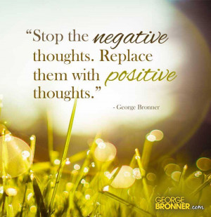 Stop the negative thoughts. Replace them with positive thoughts.