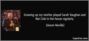Growing up my mother played Sarah Vaughan and Nat Cole in the house ...