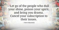 Let go of people who dull your shine, poison your spirit, and bring ...