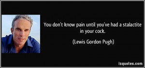 ... pain until you've had a stalactite in your cock. - Lewis Gordon Pugh