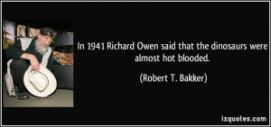 In 1941 Richard Owen said that the dinosaurs were almost hot blooded ...