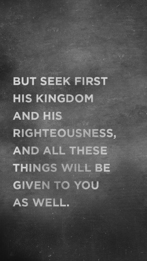 Matt 6:33 But seek first his kingdom and his righteousness, and all ...