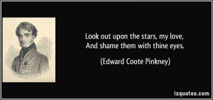 ... stars, my love, And shame them with thine eyes. - Edward Coote Pinkney