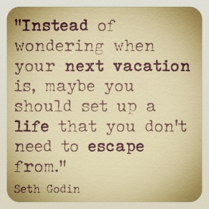 ... vacation is, maybe you should set up a life that you don't need to
