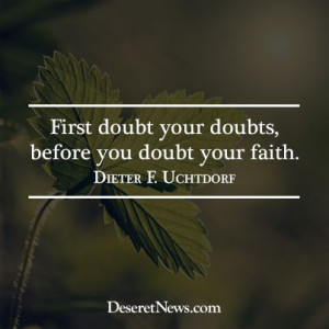 First doubt your doubts before you doubt your faith. #PresUchtdorf # ...