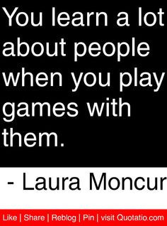 ... when you play games with them. - Laura Moncur #quotes #quotations More