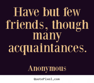 Diy photo quotes about friendship - Have but few friends, though many ...