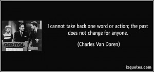 cannot take back one word or action; the past does not change for ...