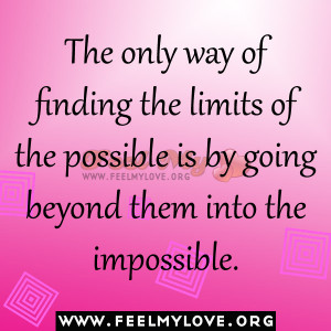 The only way of finding the limits of the possible is by going beyond ...