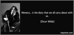 Memory... is the diary that we all carry about with us. - Oscar Wilde