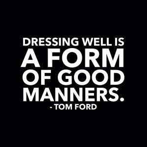 Dressing Well Is A Form Of Good Manners – Tom Ford
