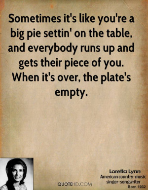 Sometimes it's like you're a big pie settin' on the table, and ...