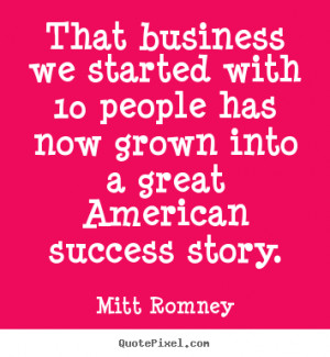 ... 10 people has now grown into a great.. Mitt Romney top success quotes