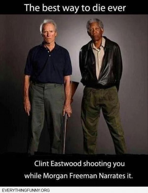 ... way to die ever get shot by clint eastwood narrated by Morgan Freeman