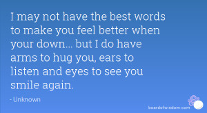 may not have the best words to make you feel better when your down