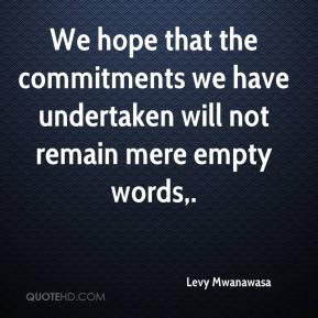 ... the commitments we have undertaken will not remain mere empty words