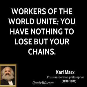 Workers of the world unite; you have nothing to lose but your chains.