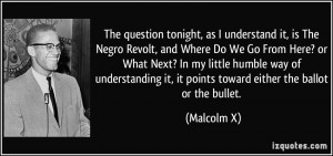 ... it, it points toward either the ballot or the bullet. - Malcolm X