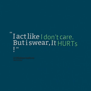 act like I don't care. But i swear, It HURTs !