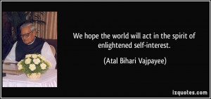 ... act in the spirit of enlightened self-interest. - Atal Bihari Vajpayee