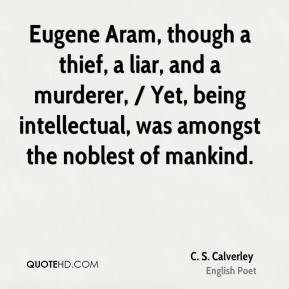 - Eugene Aram, though a thief, a liar, and a murderer, / Yet, being ...