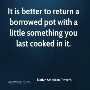 It is better to return a borrowed pot with a little something you last ...