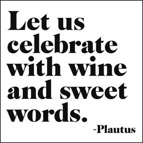 Let us celebrate with wine and sweet words.'- Plautus