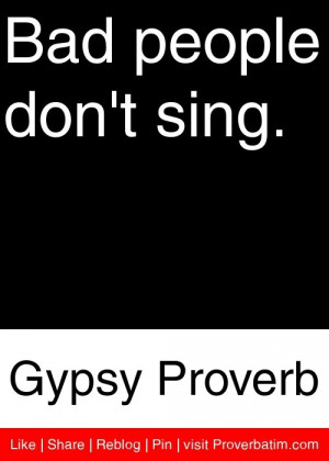 Bad people don't sing. - Gypsy Proverb #proverbs #quotes