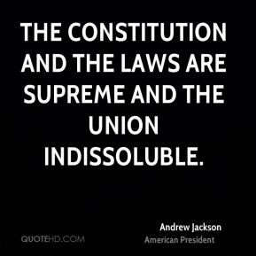 The Constitution and the laws are supreme and the Union indissoluble ...