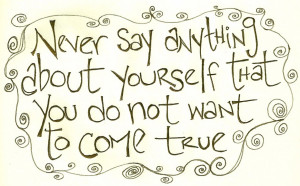 ... : Never Say Anyhing About Uourself That You Do Not Want To Come True