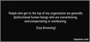 ... who are overachieving, overcompensating or overbearing. - Guy Browning