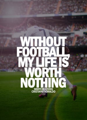 Without Football My Life Is Worth Nothing ” ~ Soccer Quote