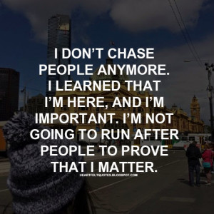 don’t chase people anymore. I learned that I’m here, and I’m ...