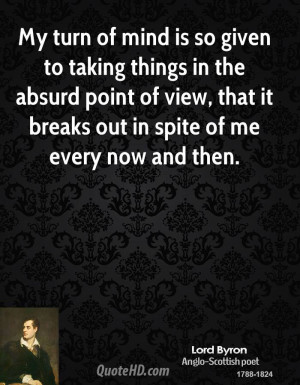My turn of mind is so given to taking things in the absurd point of ...