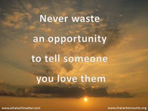 ... QUOTE & POSTER: Never waste an opportunity to tell someone you love