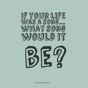 Quotes Picture: if your life was a song what song would it be?