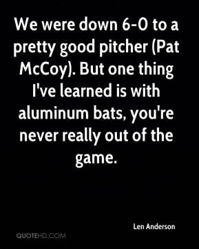 We were down 6-0 to a pretty good pitcher (Pat McCoy). But one thing I ...