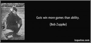 Guts win more games than ability. - Bob Zuppke