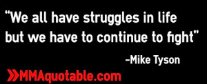 ... have struggles in life but we have to continue to fight” -Mike Tyson