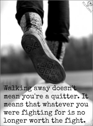 Sometimes you have to walk away.