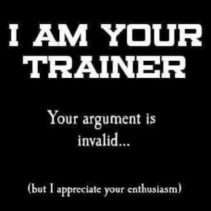 am your personal trainer. Your argument is invalid, but I admire your ...